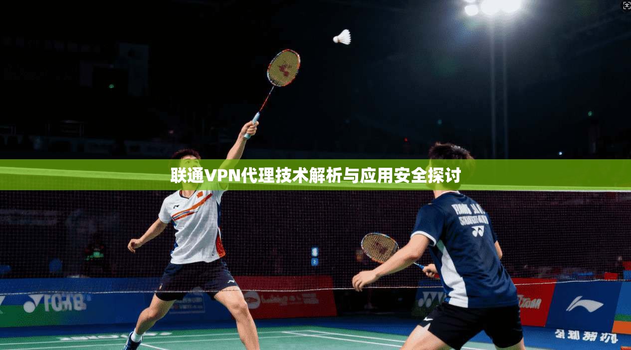 联通VPN代理技术解析与应用安全探讨 第1张 联通VPN代理技术解析与应用安全探讨 第1张