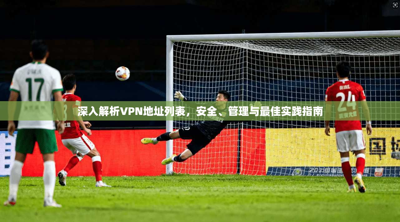 深入解析VPN地址列表,安全、管理与最佳实践指南 第1张 深入解析VPN地址列表,安全、管理与最佳实践指南 第1张