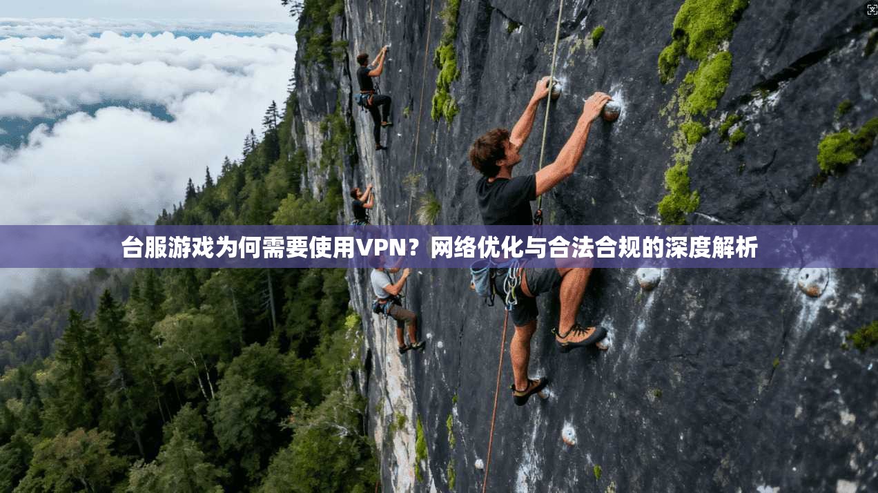 台服游戏为何需要使用VPN?网络优化与合法合规的深度解析 第1张 台服游戏为何需要使用VPN?网络优化与合法合规的深度解析 第1张