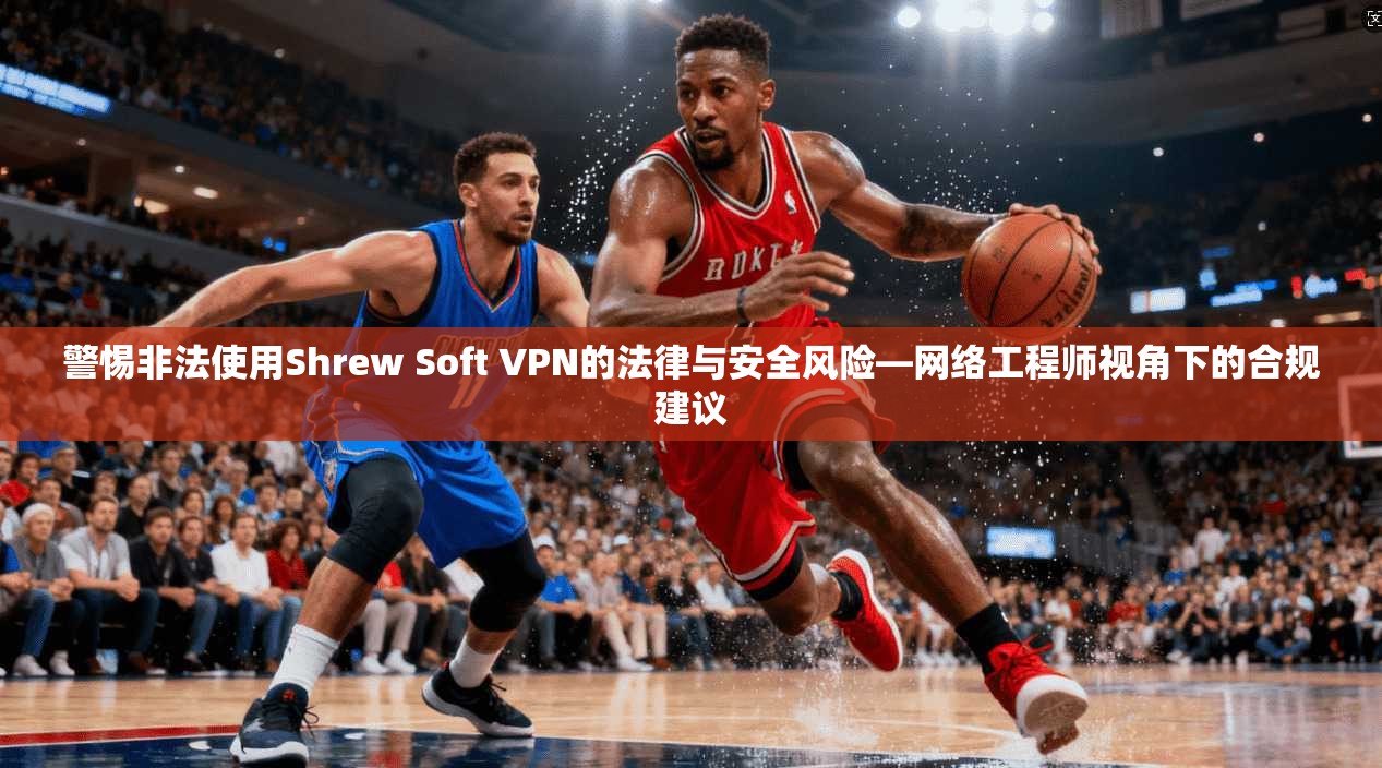 警惕非法使用Shrew Soft VPN的法律与安全风险—网络工程师视角下的合规建议  第1张