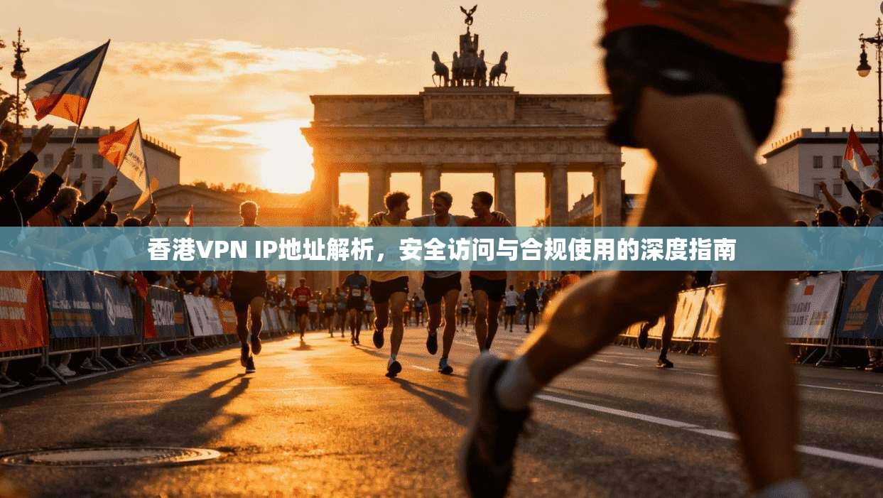 香港VPN IP地址解析,安全访问与合规使用的深度指南 第1张 香港VPN IP地址解析,安全访问与合规使用的深度指南 第1张