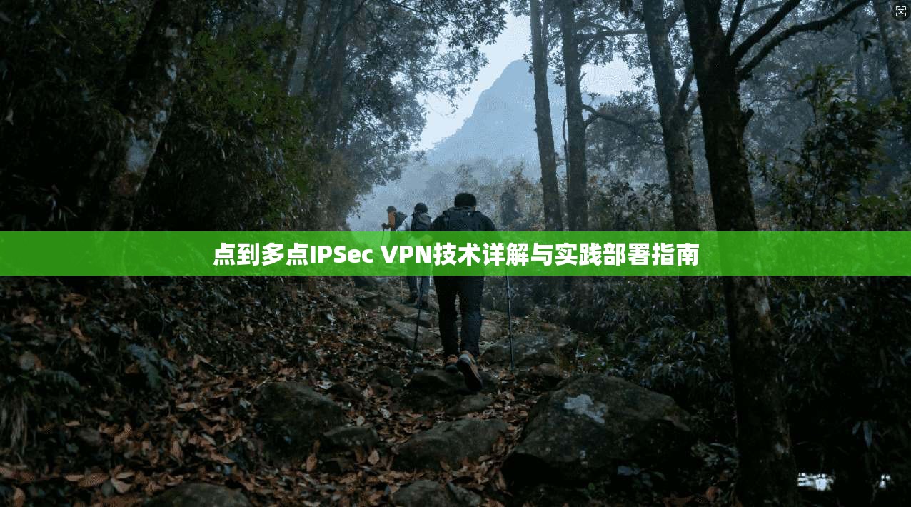 点到多点IPSec VPN技术详解与实践部署指南  第1张