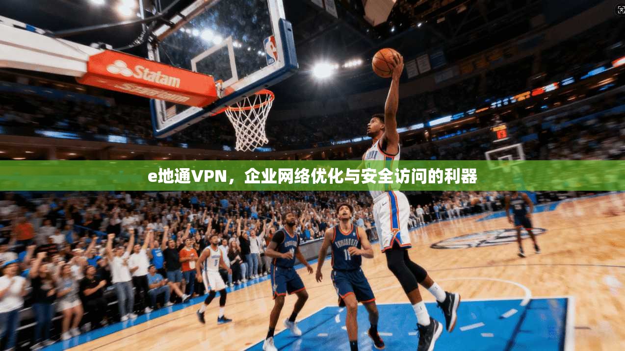 e地通VPN，企业网络优化与安全访问的利器  第1张