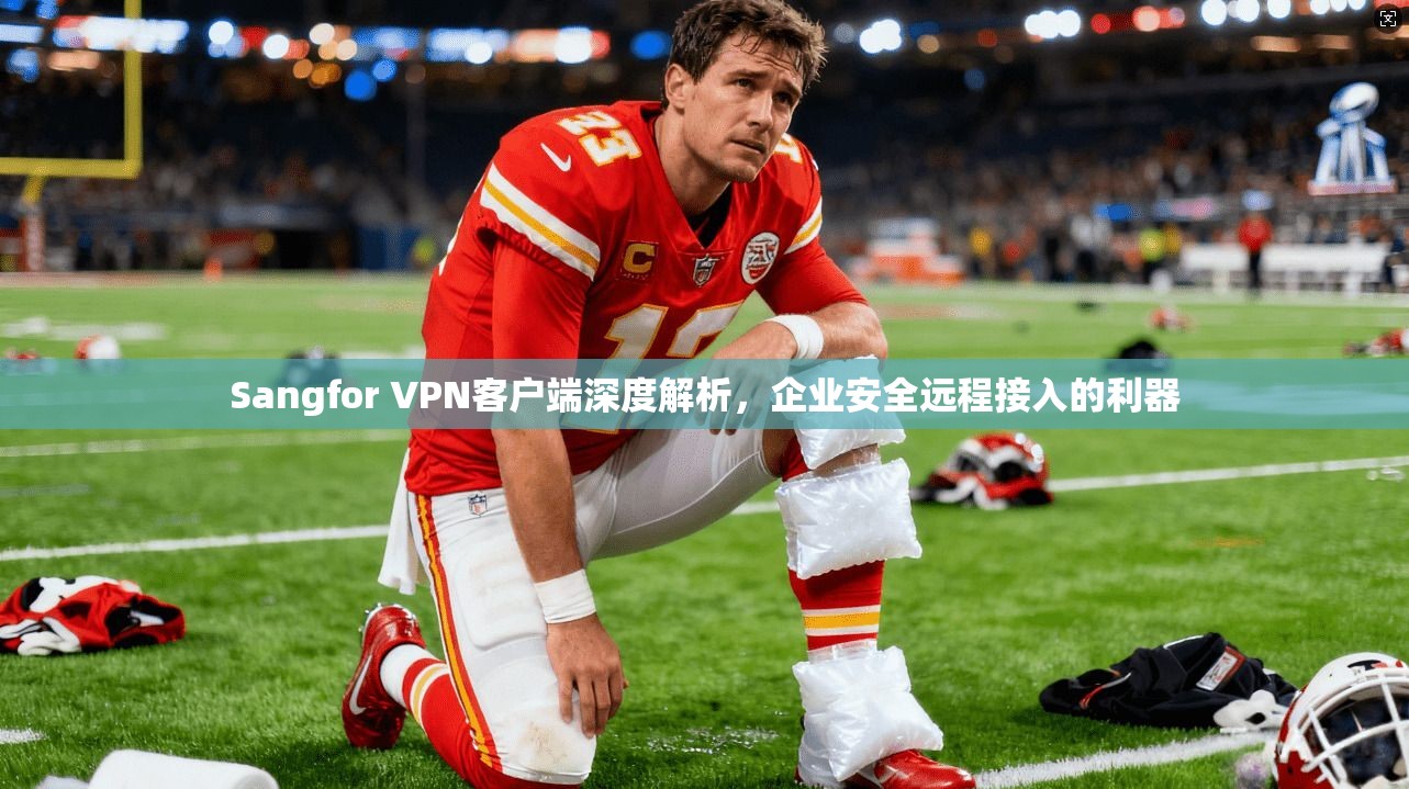 Sangfor VPN客户端深度解析，企业安全远程接入的利器  第1张