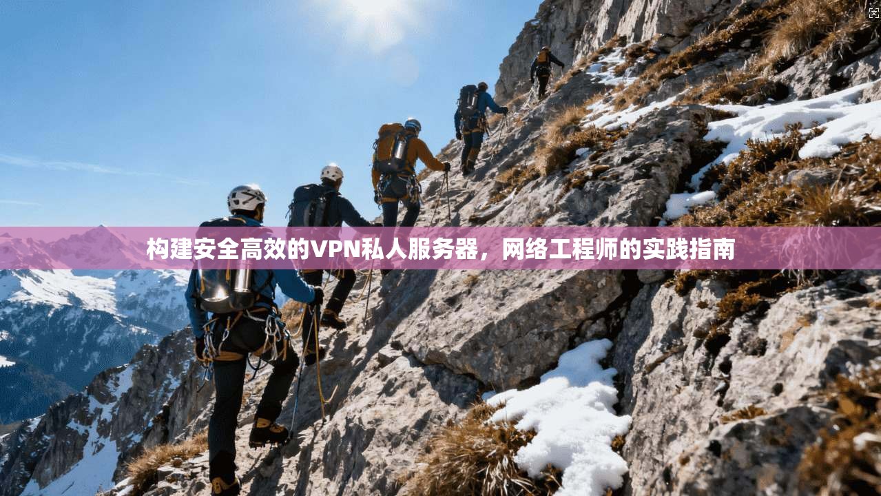 构建安全高效的VPN私人服务器，网络工程师的实践指南  第1张