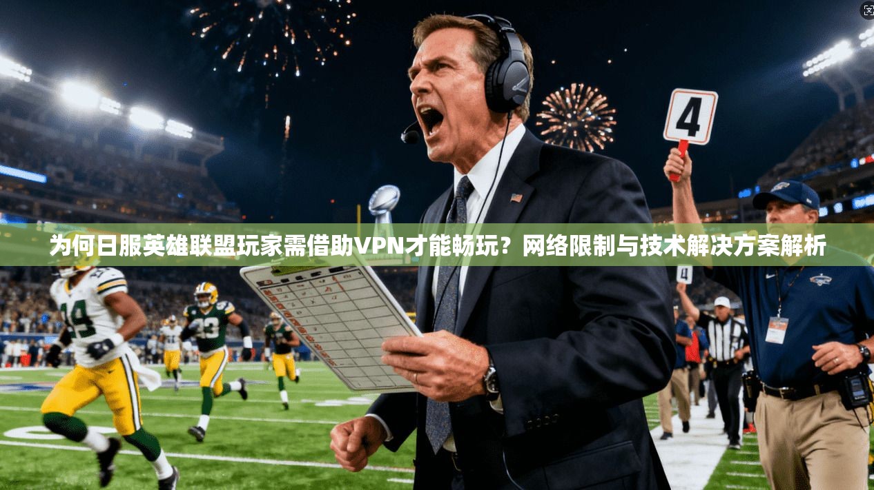 为何日服英雄联盟玩家需借助VPN才能畅玩？网络限制与技术解决方案解析  第1张
