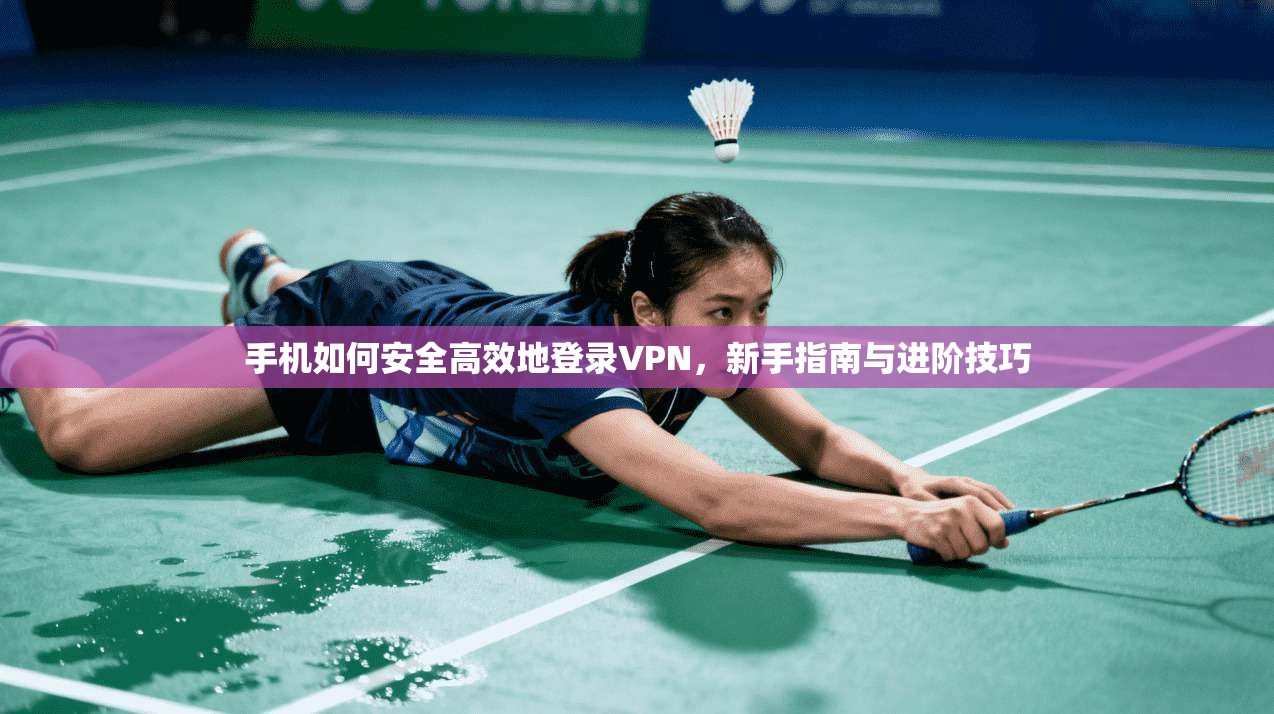 手机如何安全高效地登录VPN，新手指南与进阶技巧  第1张