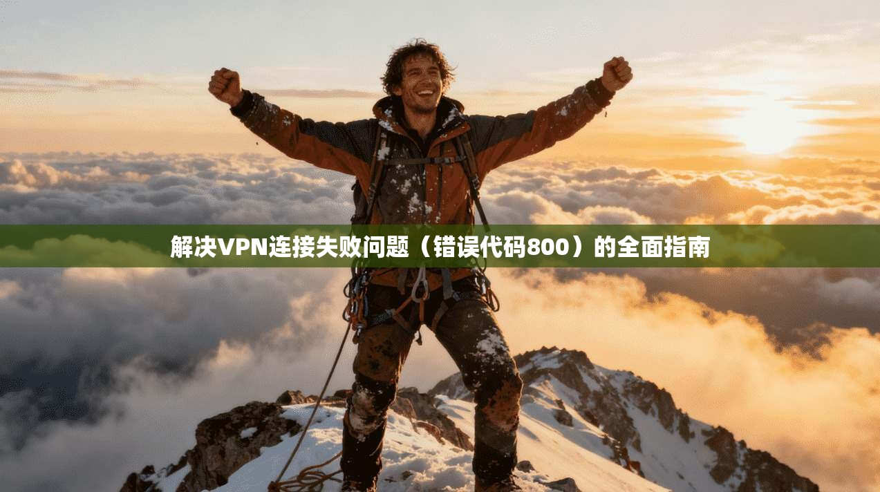 解决VPN连接失败问题（错误代码800）的全面指南  第1张