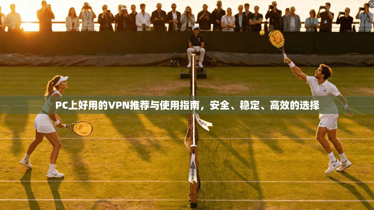 PC上好用的VPN推荐与使用指南，安全、稳定、高效的选择  第1张