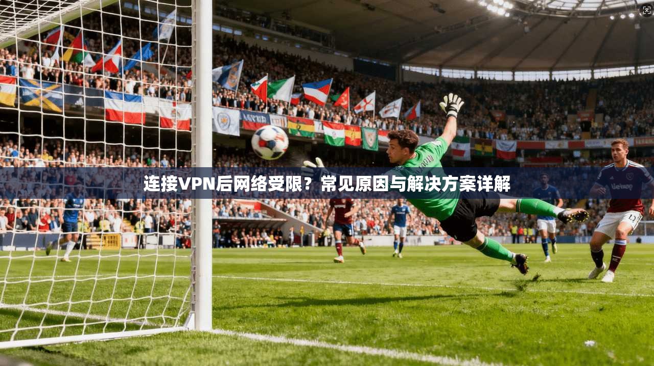 连接VPN后网络受限？常见原因与解决方案详解  第1张