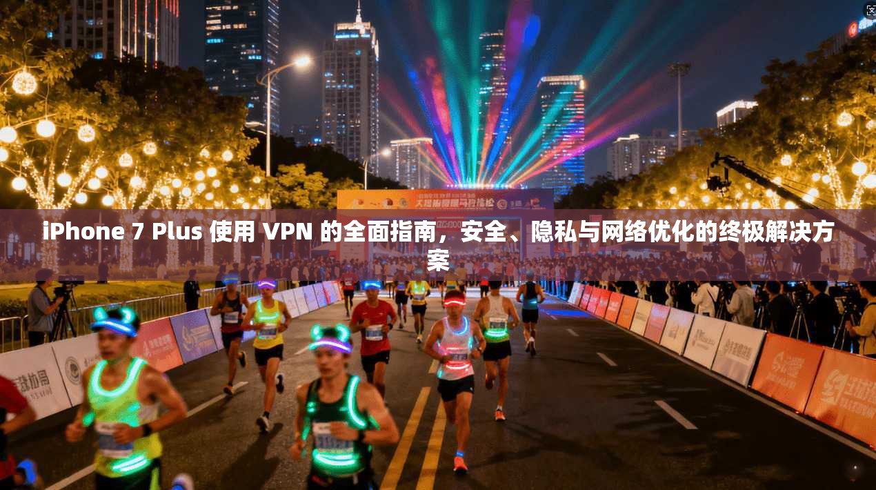 iPhone 7 Plus 使用 VPN 的全面指南，安全、隐私与网络优化的终极解决方案  第1张