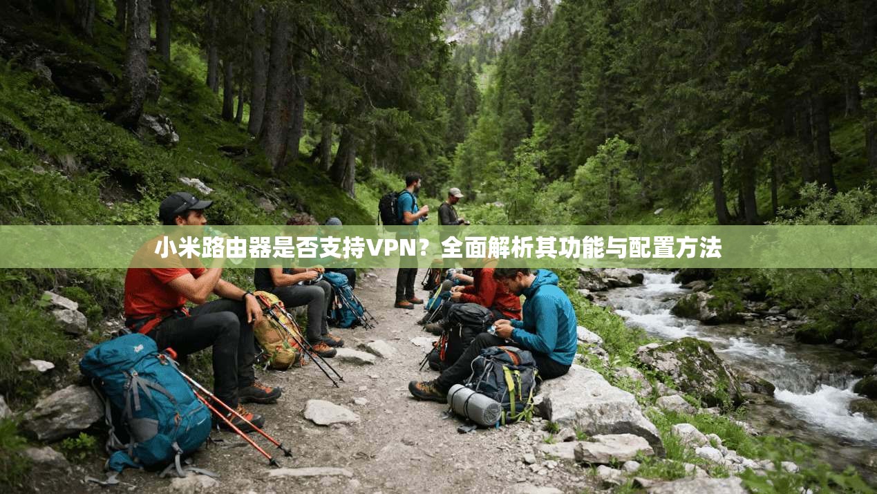 小米路由器是否支持VPN？全面解析其功能与配置方法  第1张