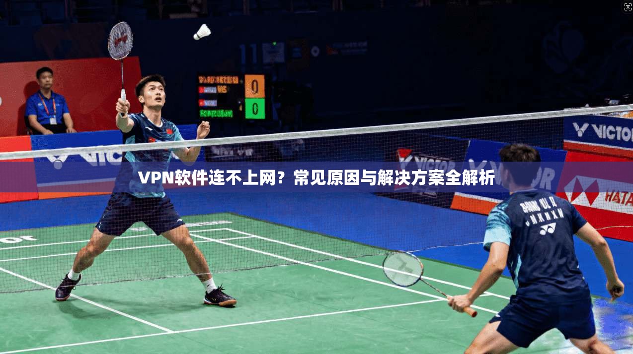 VPN软件连不上网？常见原因与解决方案全解析  第1张
