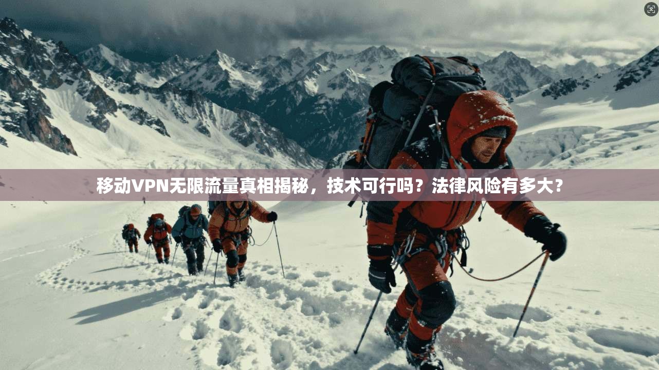 移动VPN无限流量真相揭秘，技术可行吗？法律风险有多大？  第1张
