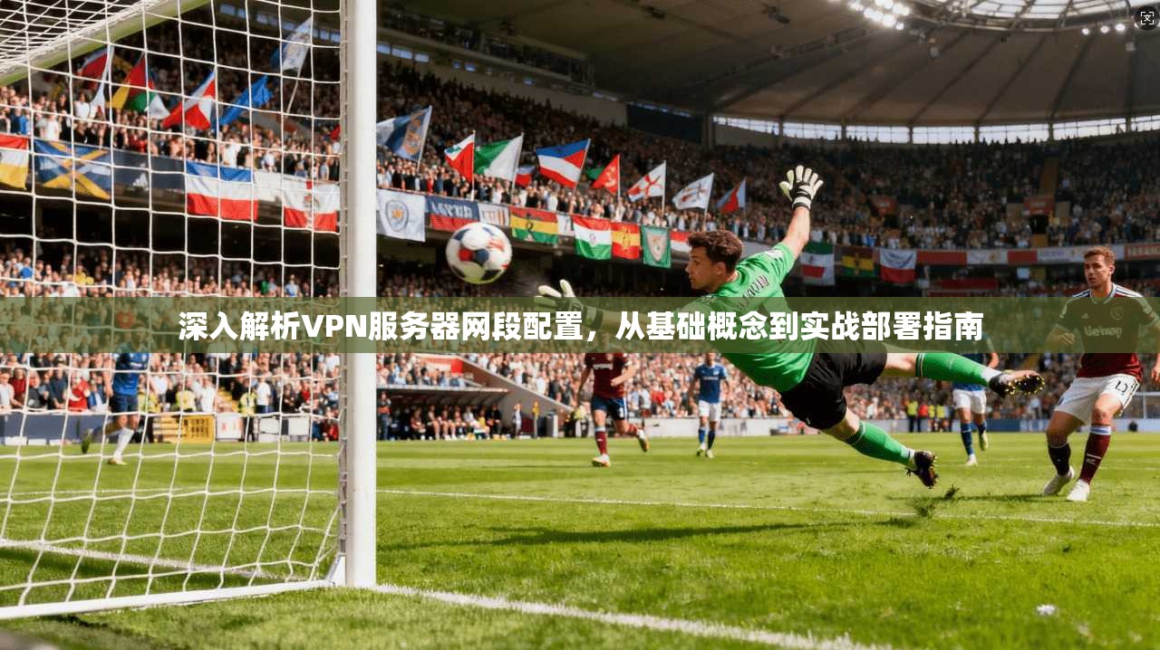 深入解析VPN服务器网段配置，从基础概念到实战部署指南  第1张