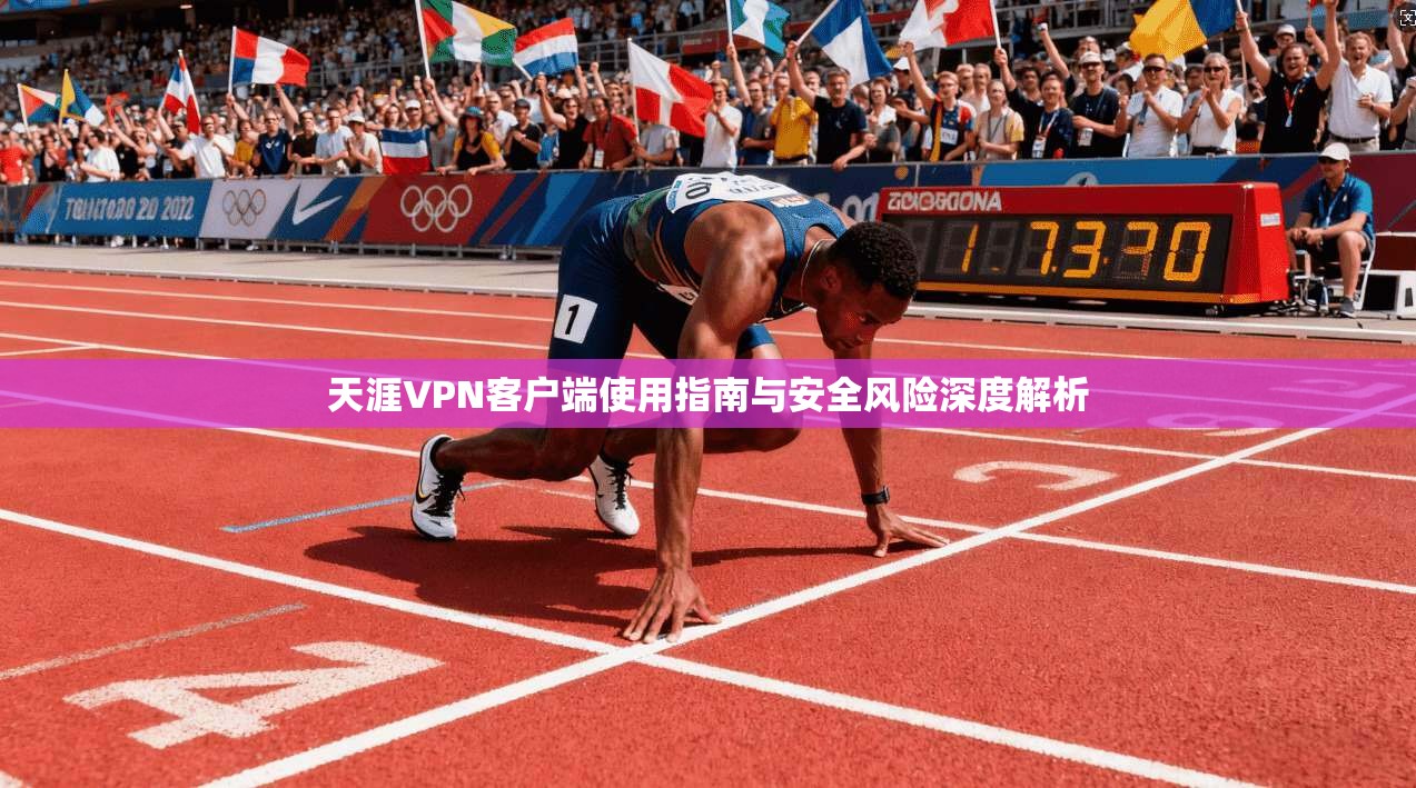 天涯VPN客户端使用指南与安全风险深度解析  第1张