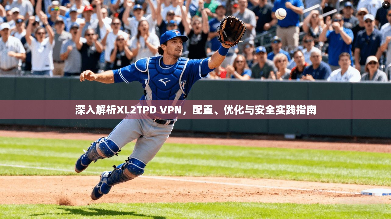 深入解析XL2TPD VPN,配置、优化与安全实践指南 第1张 深入解析XL2TPD VPN,配置、优化与安全实践指南 第1张
