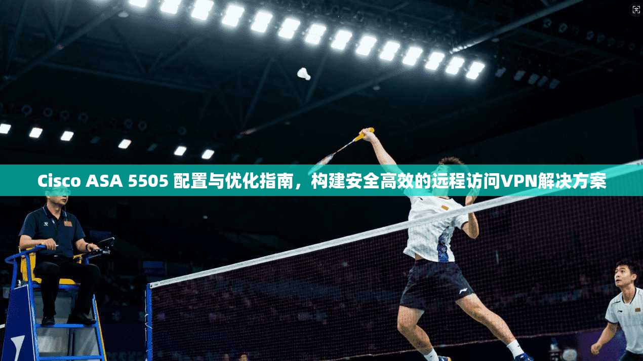 Cisco ASA 5505 配置与优化指南,构建安全高效的远程访问VPN解决方案 第1张 Cisco ASA 5505 配置与优化指南,构建安全高效的远程访问VPN解决方案 第1张