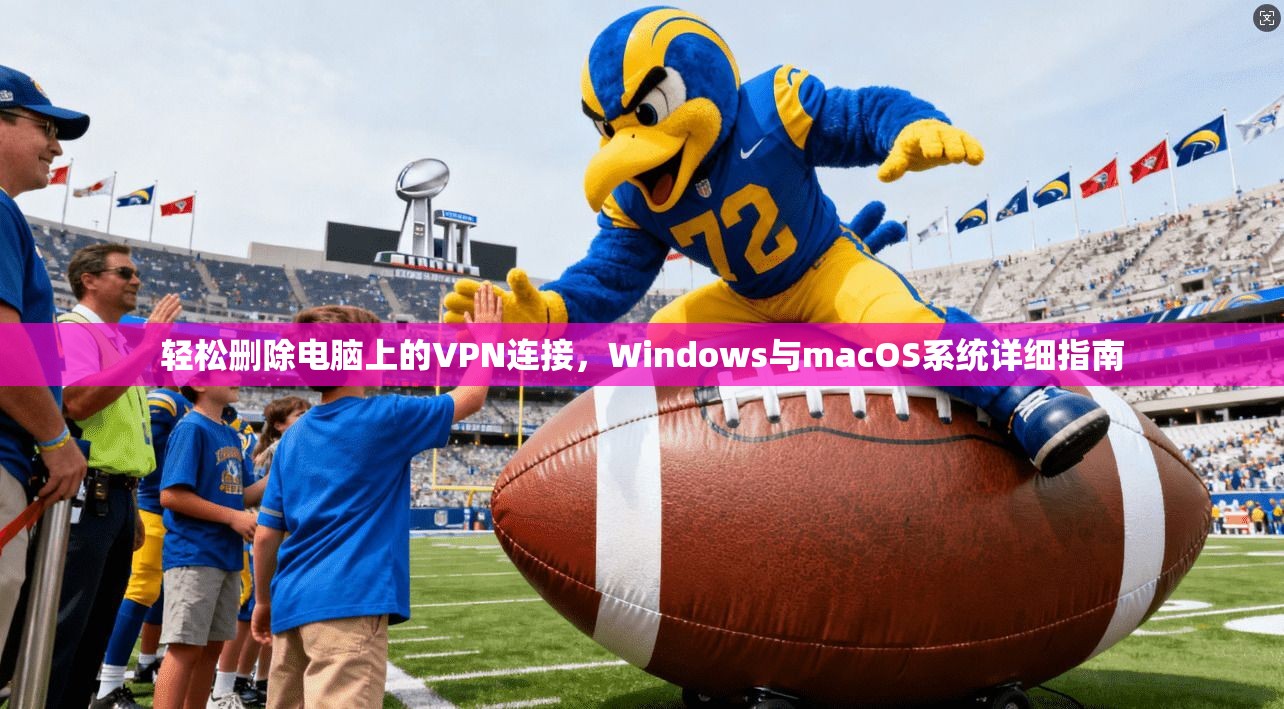 轻松删除电脑上的VPN连接,Windows与macOS系统详细指南 第1张 轻松删除电脑上的VPN连接,Windows与macOS系统详细指南 第1张