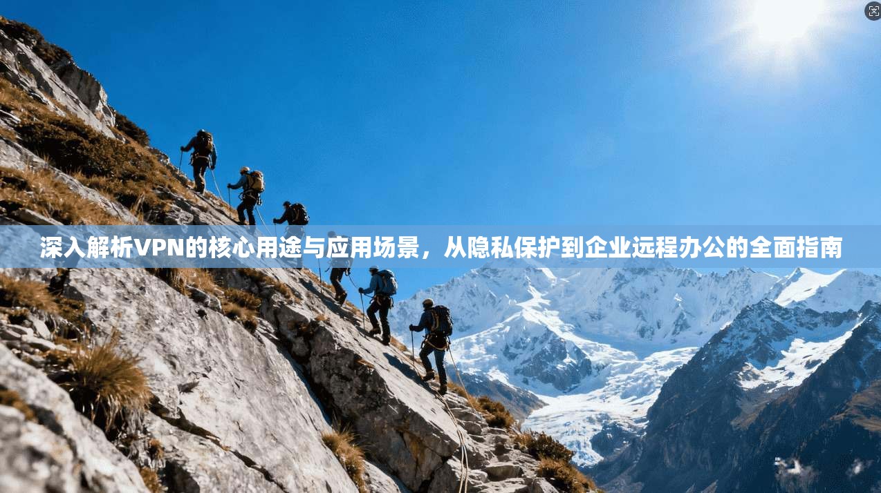 深入解析VPN的核心用途与应用场景，从隐私保护到企业远程办公的全面指南  第1张