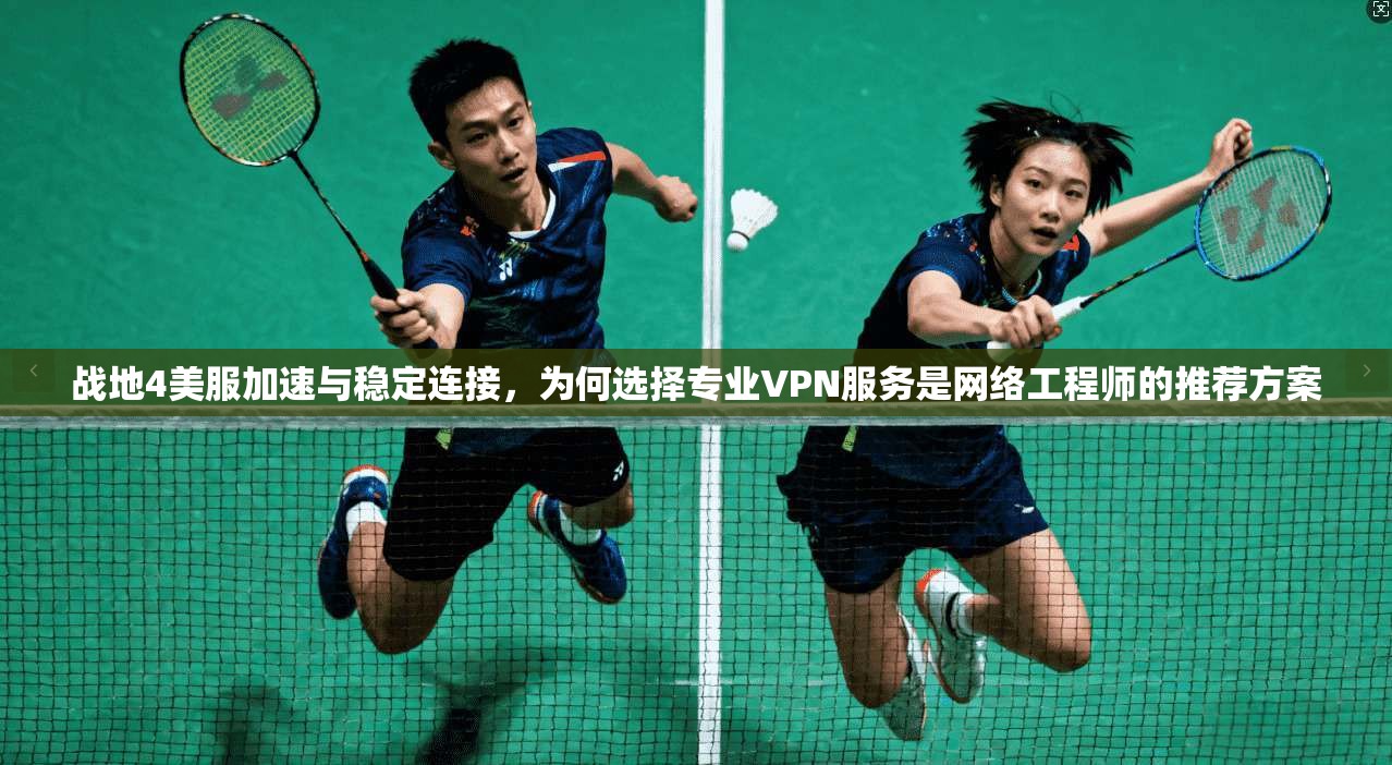 战地4美服加速与稳定连接，为何选择专业VPN服务是网络工程师的推荐方案  第1张