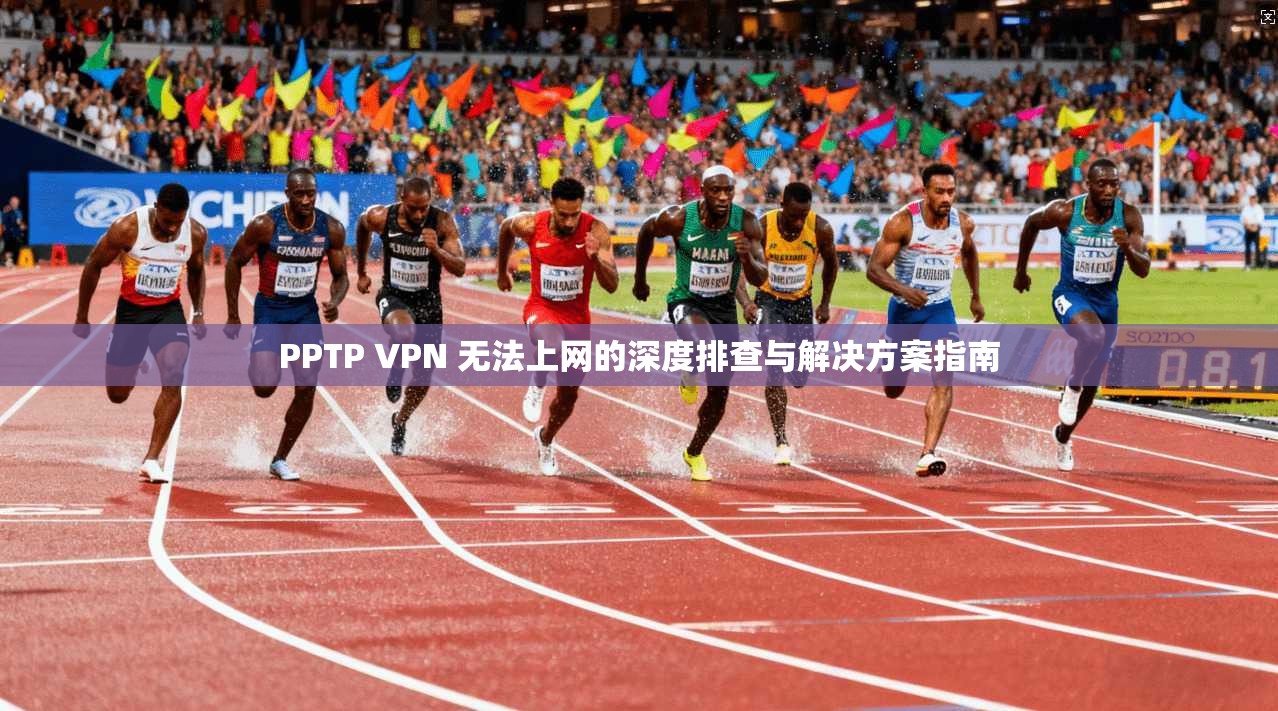PPTP VPN 无法上网的深度排查与解决方案指南  第1张