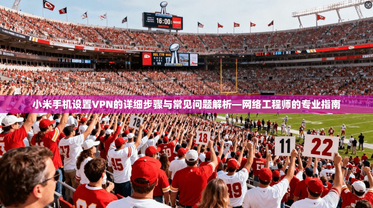小米手机设置VPN的详细步骤与常见问题解析—网络工程师的专业指南  第1张