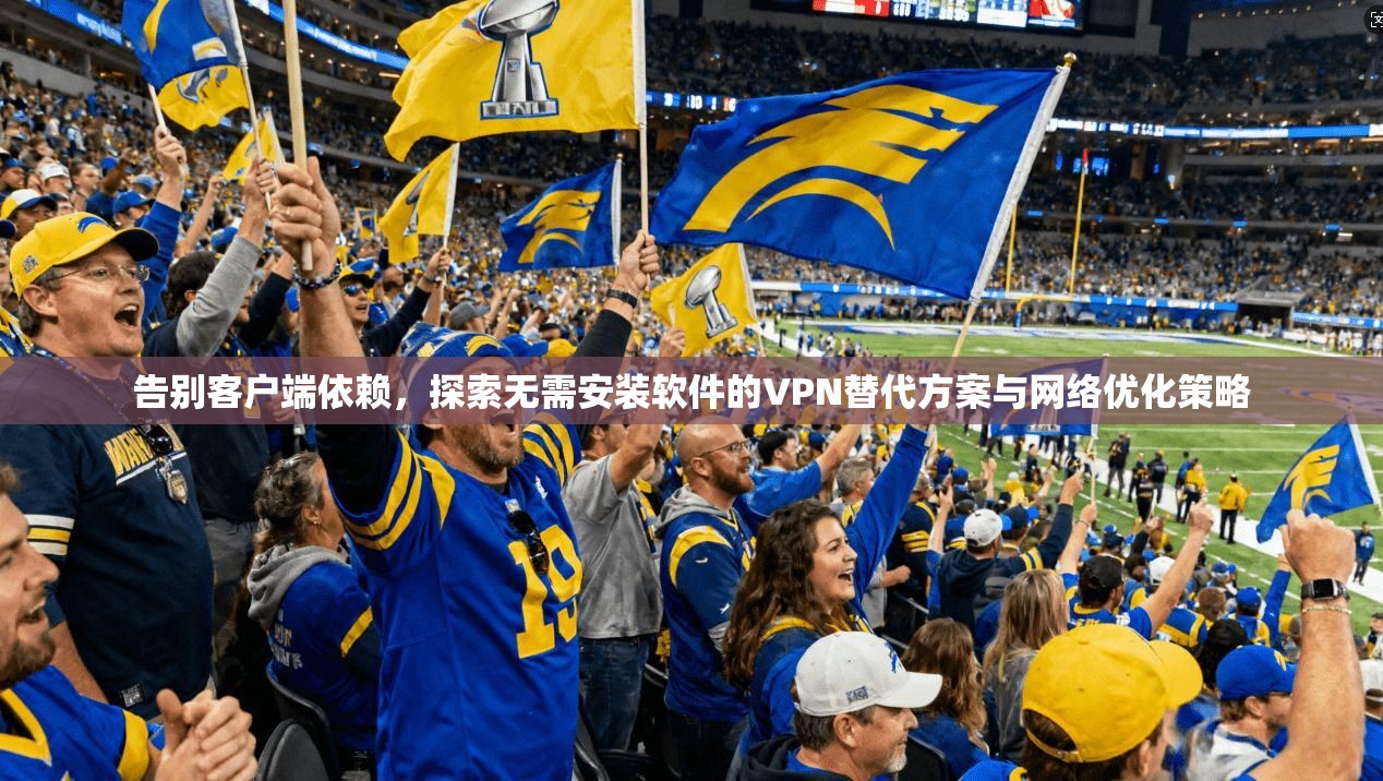 告别客户端依赖，探索无需安装软件的VPN替代方案与网络优化策略  第1张