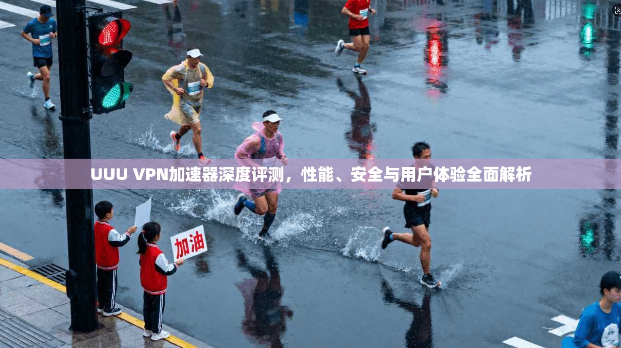 UUU VPN加速器深度评测，性能、安全与用户体验全面解析  第1张