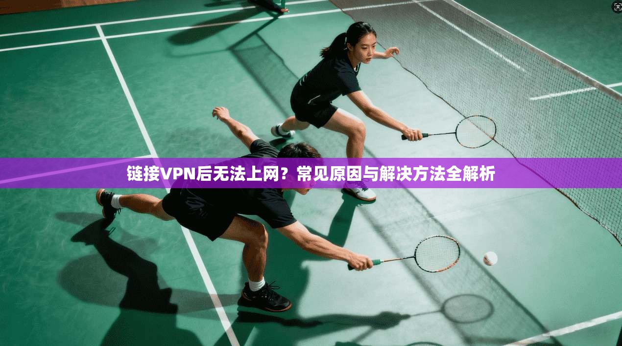 链接VPN后无法上网？常见原因与解决方法全解析  第1张