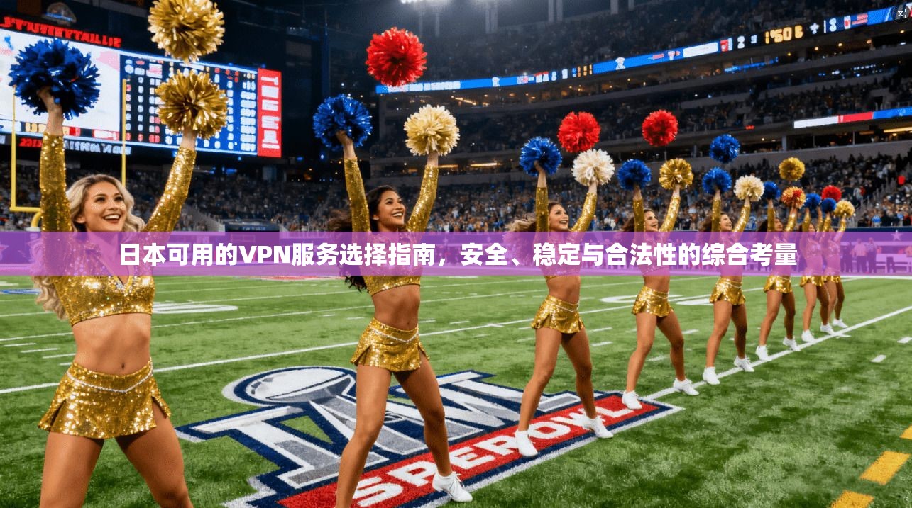 日本可用的VPN服务选择指南，安全、稳定与合法性的综合考量  第1张
