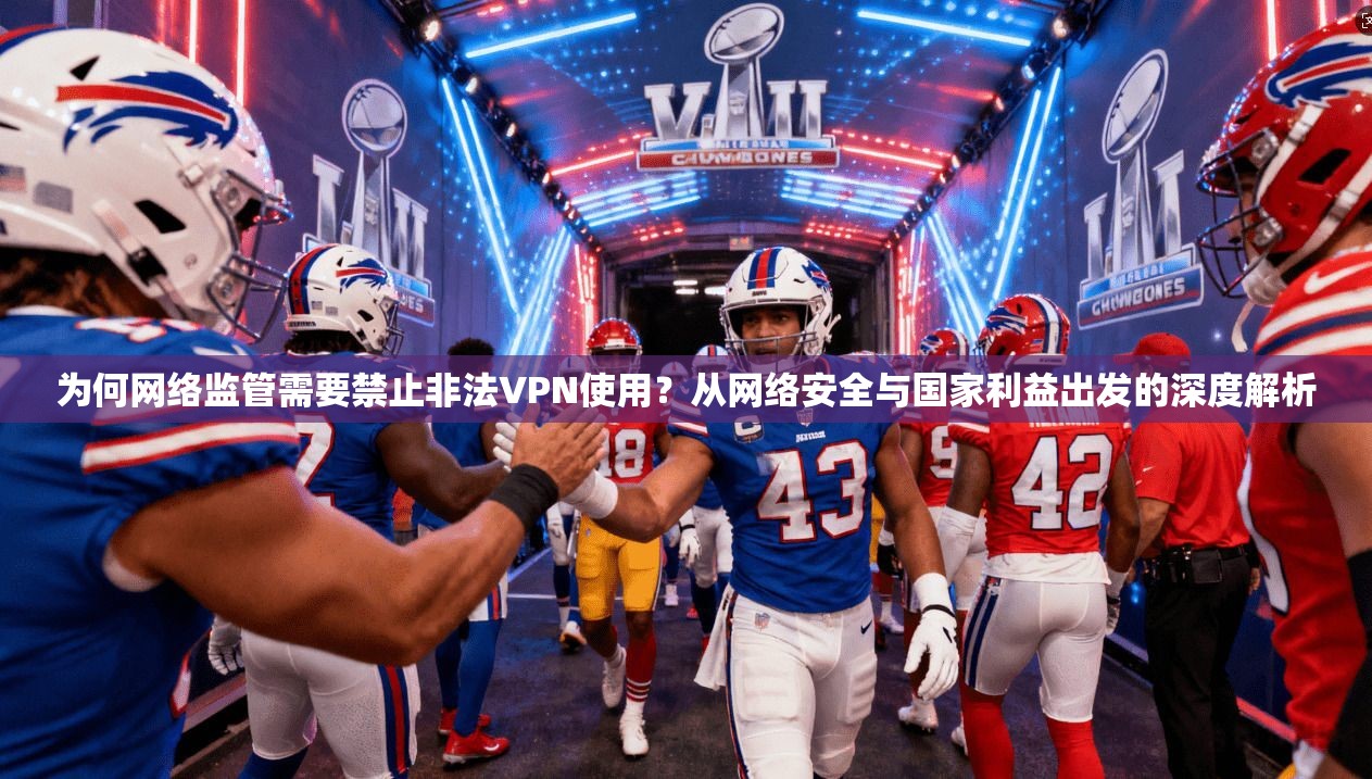 为何网络监管需要禁止非法VPN使用？从网络安全与国家利益出发的深度解析  第1张
