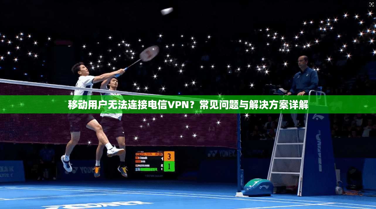 移动用户无法连接电信VPN？常见问题与解决方案详解  第1张