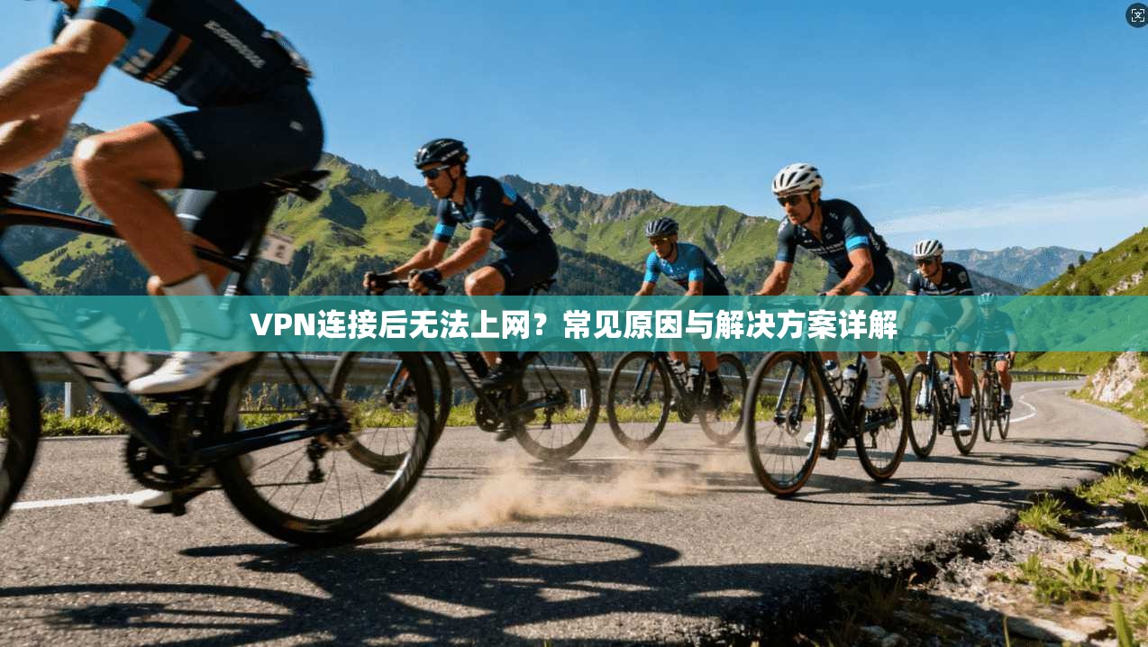 VPN连接后无法上网？常见原因与解决方案详解  第1张