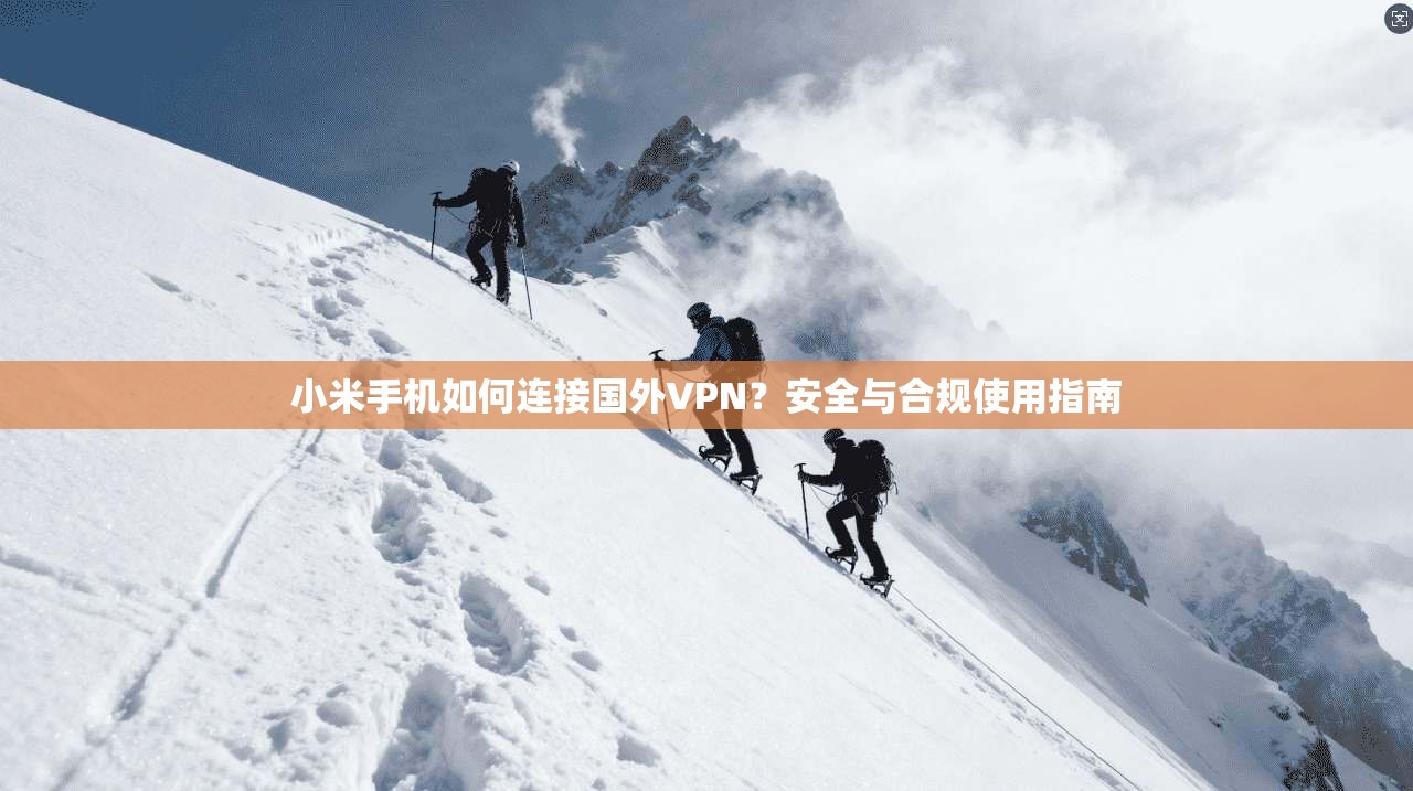 小米手机如何连接国外VPN？安全与合规使用指南  第1张