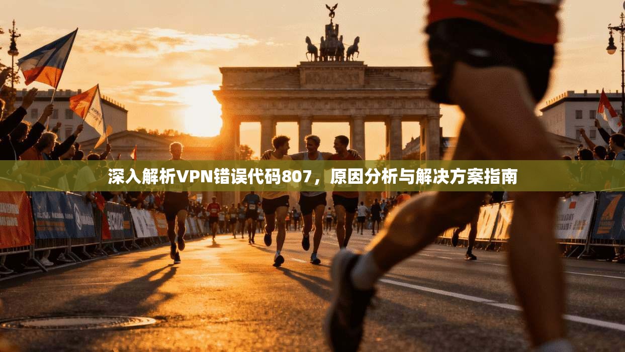 深入解析VPN错误代码807，原因分析与解决方案指南  第1张