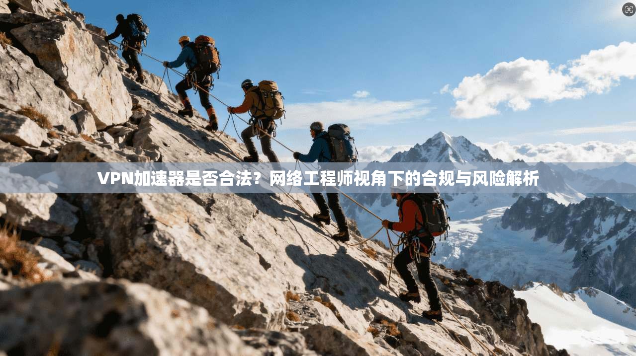 VPN加速器是否合法？网络工程师视角下的合规与风险解析  第1张
