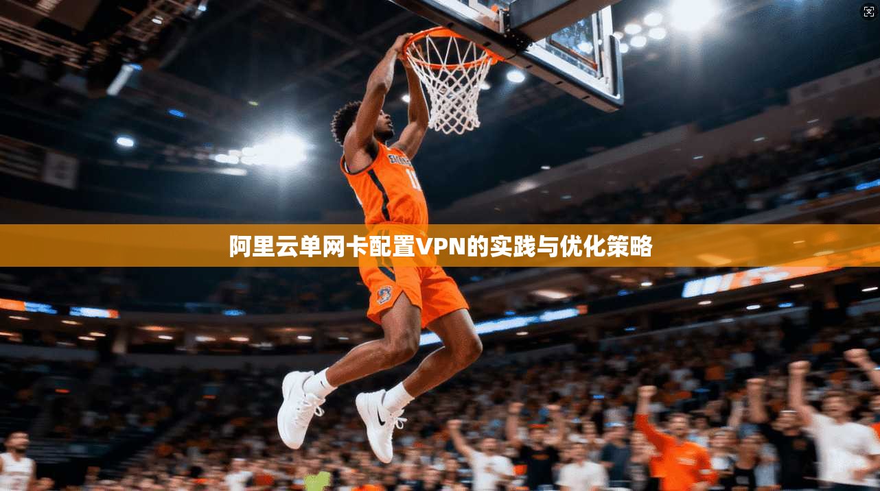 阿里云单网卡配置VPN的实践与优化策略  第1张