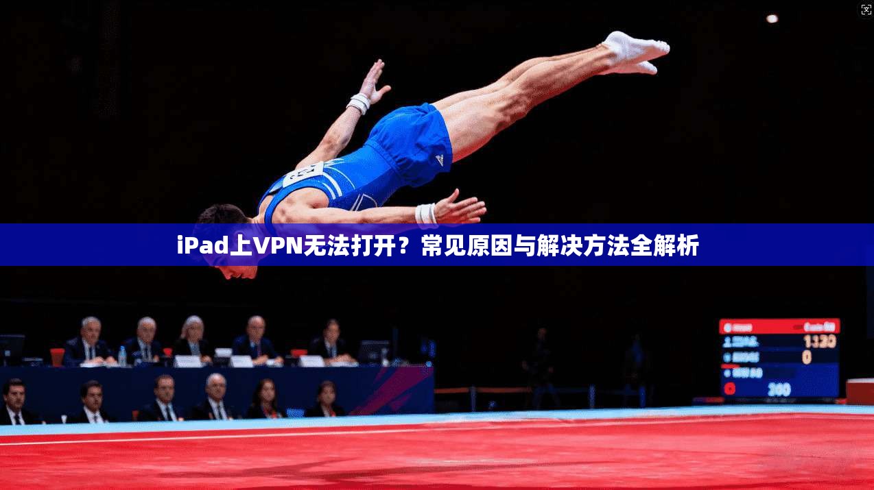 iPad上VPN无法打开？常见原因与解决方法全解析  第1张