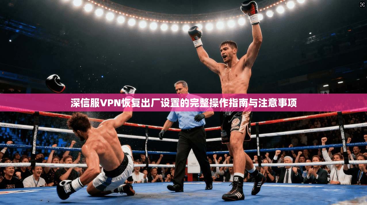 深信服VPN恢复出厂设置的完整操作指南与注意事项  第1张