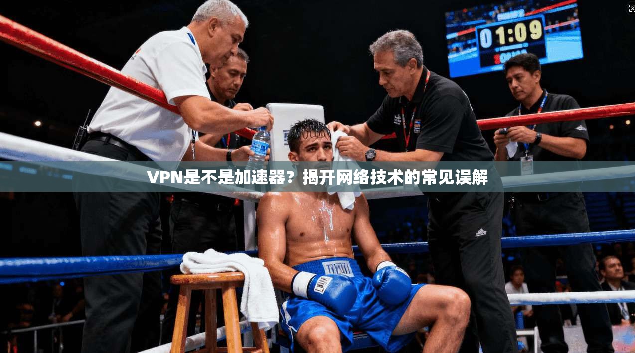 VPN是不是加速器？揭开网络技术的常见误解  第1张