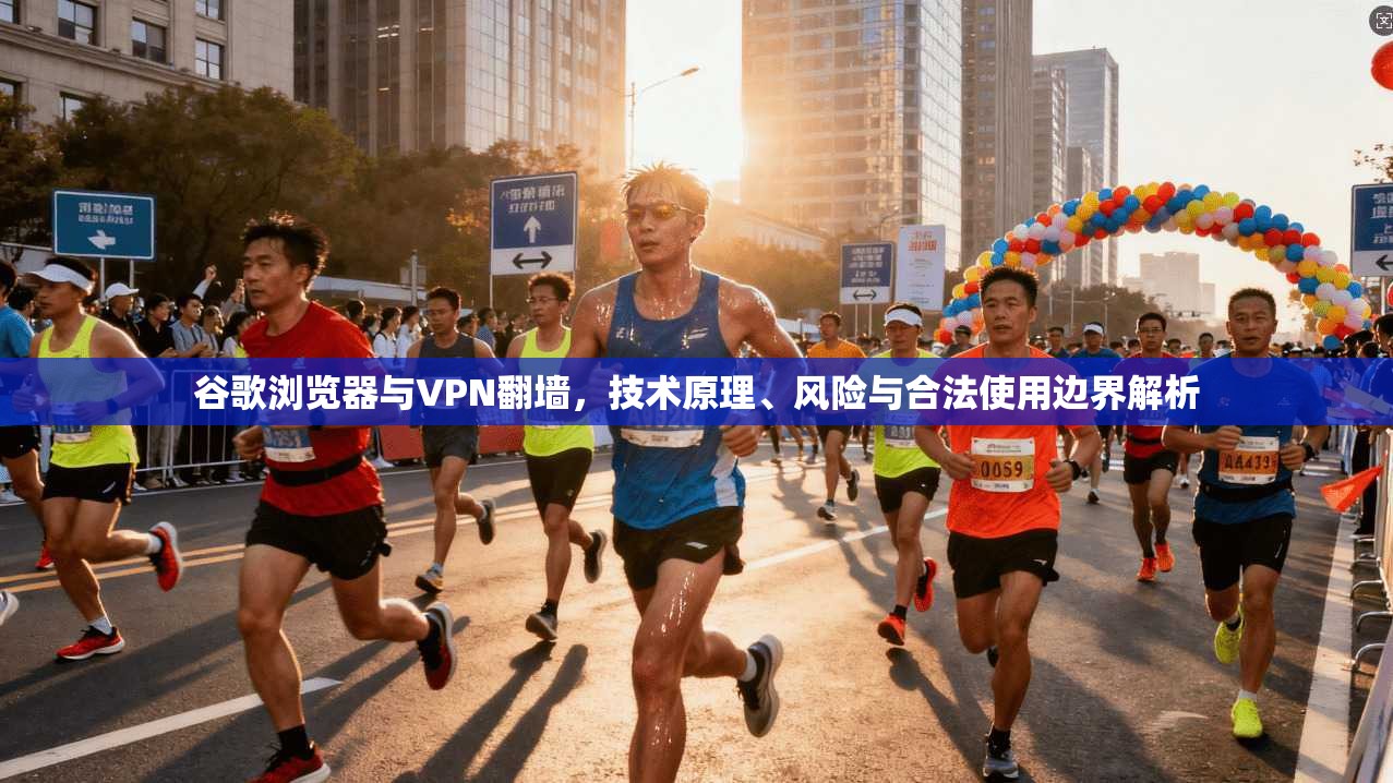 谷歌浏览器与VPN翻墙，技术原理、风险与合法使用边界解析  第1张