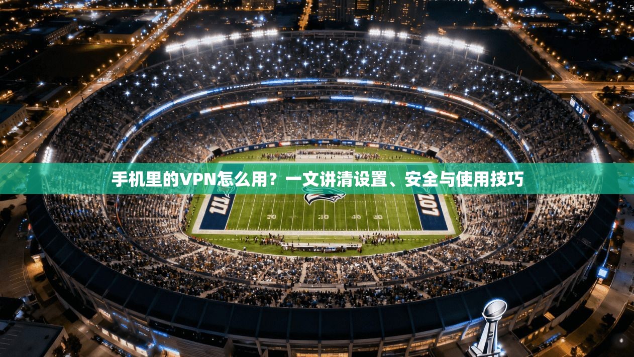 手机里的VPN怎么用？一文讲清设置、安全与使用技巧  第1张