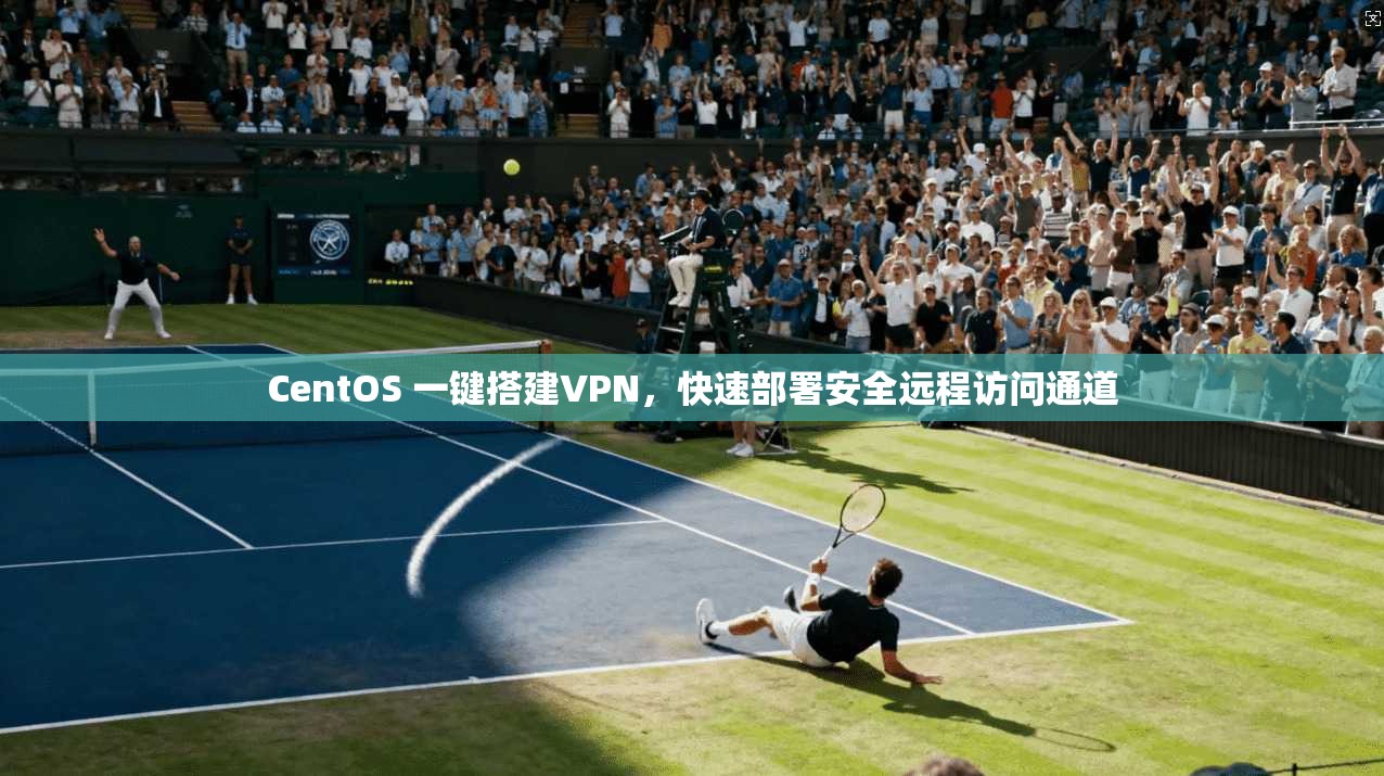 CentOS 一键搭建VPN，快速部署安全远程访问通道  第1张