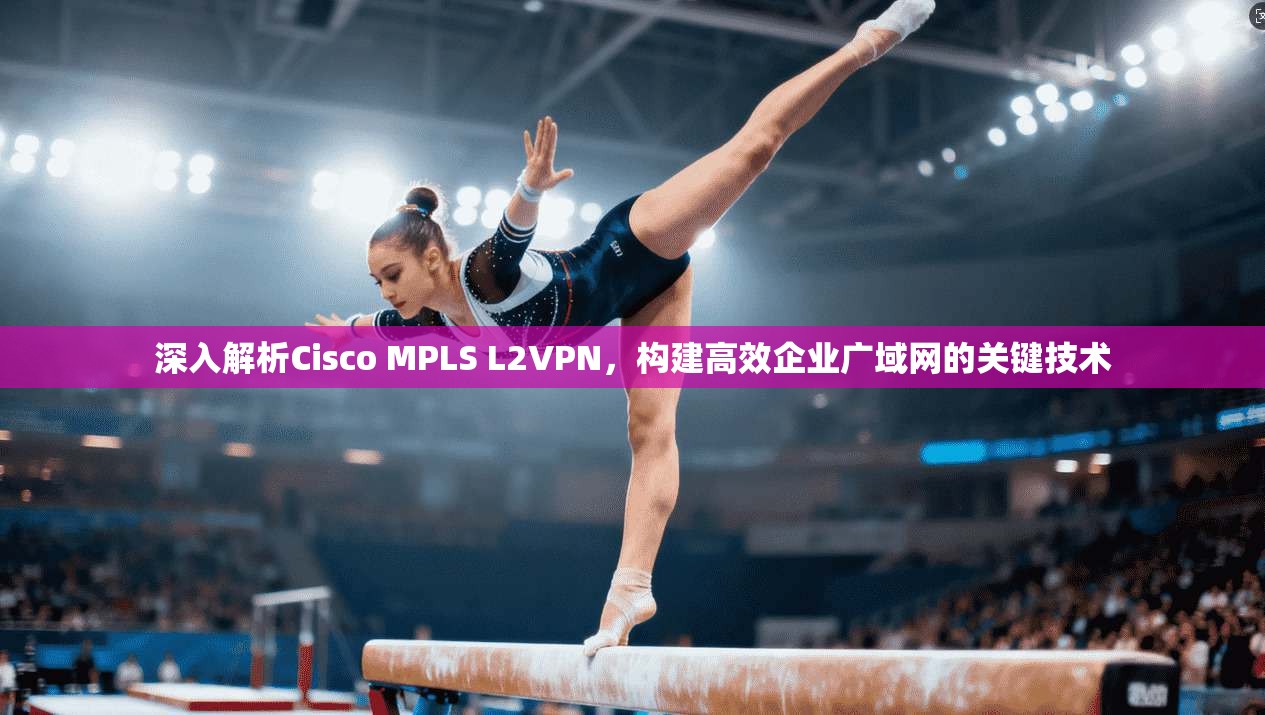 深入解析Cisco MPLS L2VPN，构建高效企业广域网的关键技术  第1张