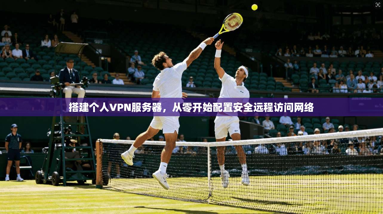 搭建个人VPN服务器，从零开始配置安全远程访问网络  第1张