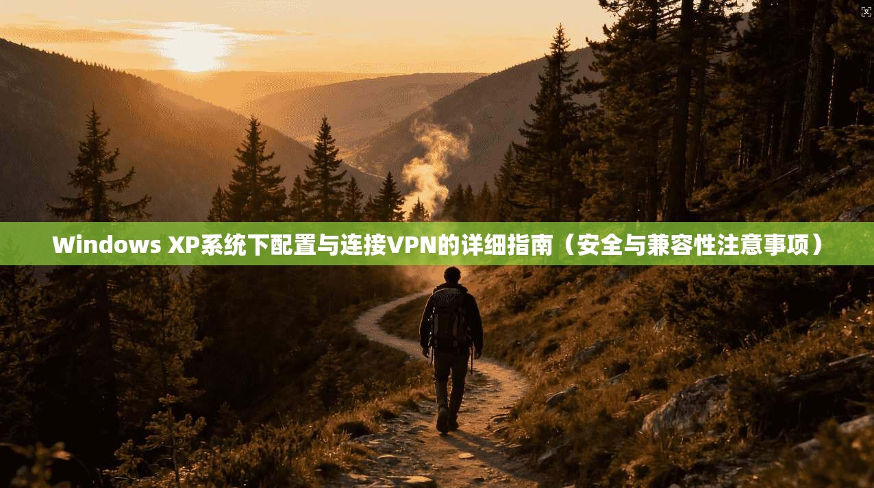 Windows XP系统下配置与连接VPN的详细指南(安全与兼容性注意事项) 第1张 Windows XP系统下配置与连接VPN的详细指南(安全与兼容性注意事项) 第1张