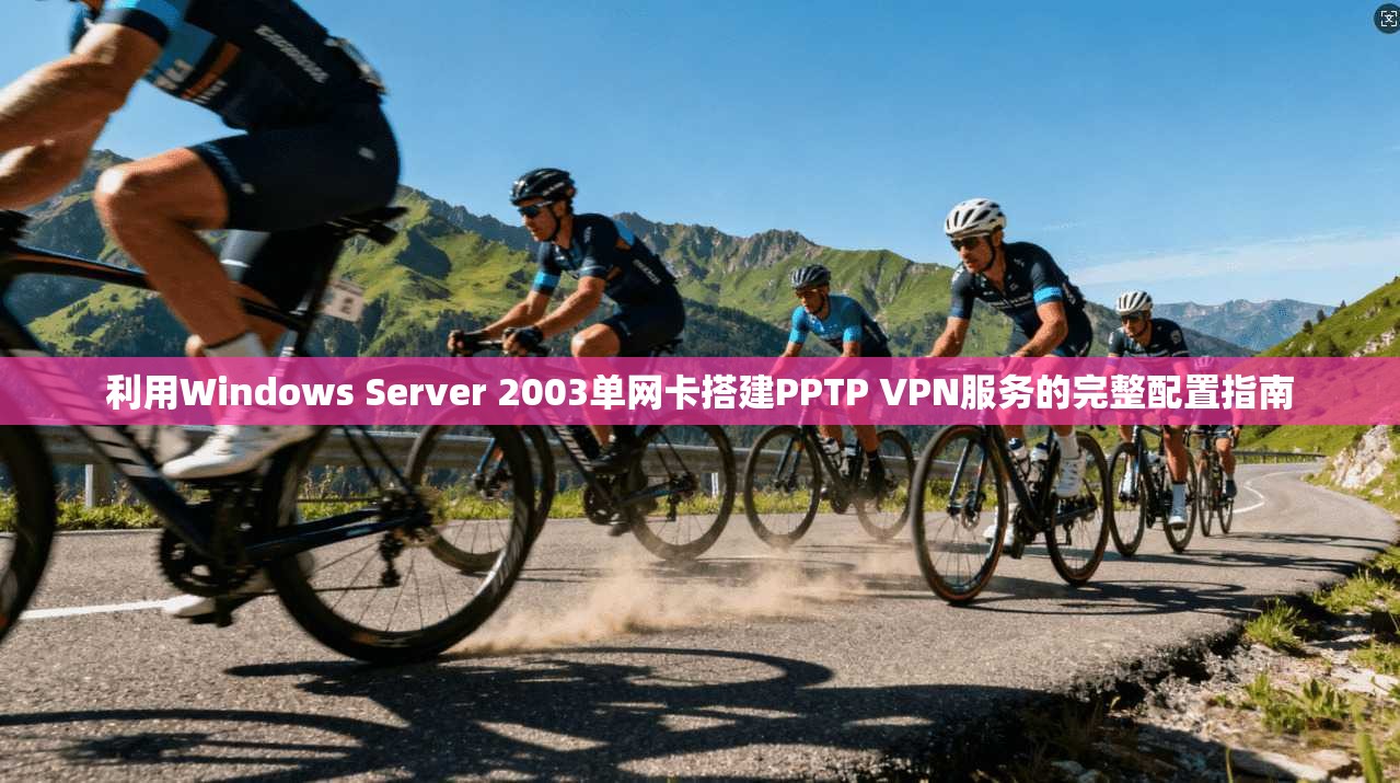 利用Windows Server 2003单网卡搭建PPTP VPN服务的完整配置指南 第1张 利用Windows Server 2003单网卡搭建PPTP VPN服务的完整配置指南 第1张