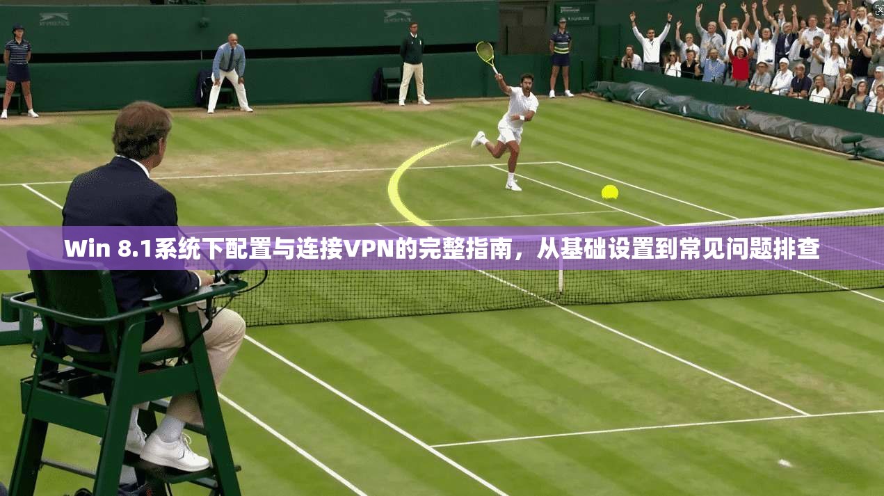 Win 8.1系统下配置与连接VPN的完整指南，从基础设置到常见问题排查  第1张