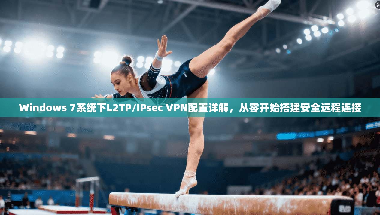 Windows 7系统下L2TP/IPsec VPN配置详解，从零开始搭建安全远程连接  第1张